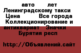 1.1) авто : 50 лет Ленинградскому такси › Цена ­ 290 - Все города Коллекционирование и антиквариат » Значки   . Бурятия респ.